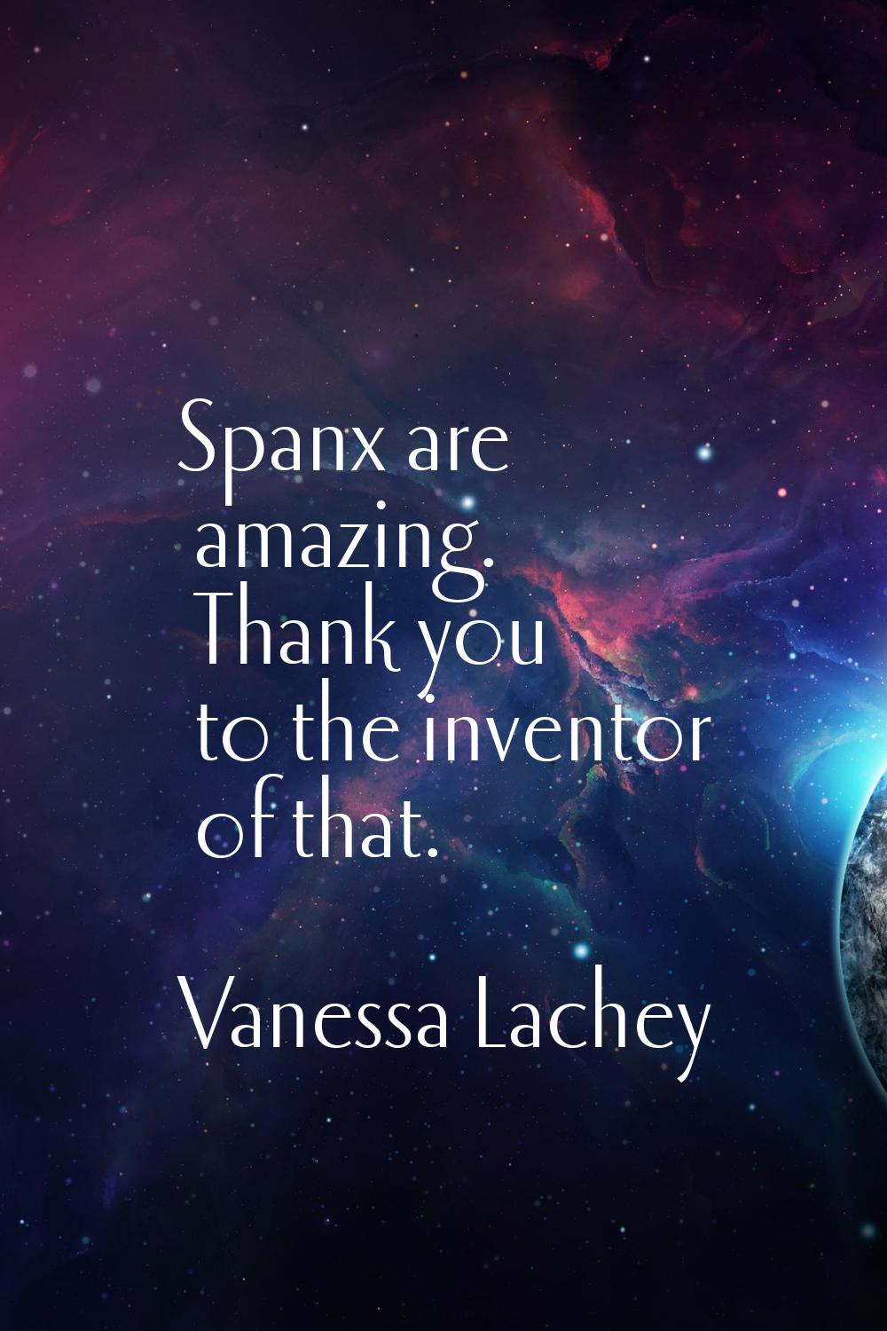 Spanx are amazing. Thank you to the inventor of that.