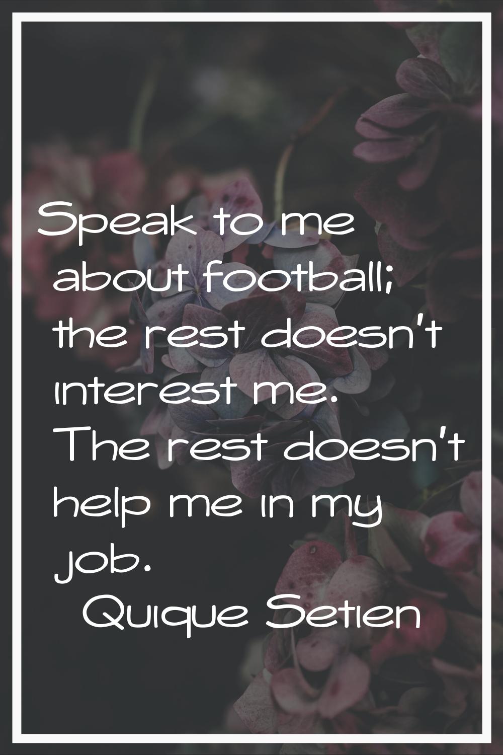 Speak to me about football; the rest doesn't interest me. The rest doesn't help me in my job.