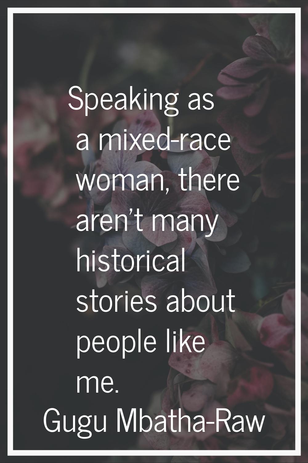 Speaking as a mixed-race woman, there aren't many historical stories about people like me.