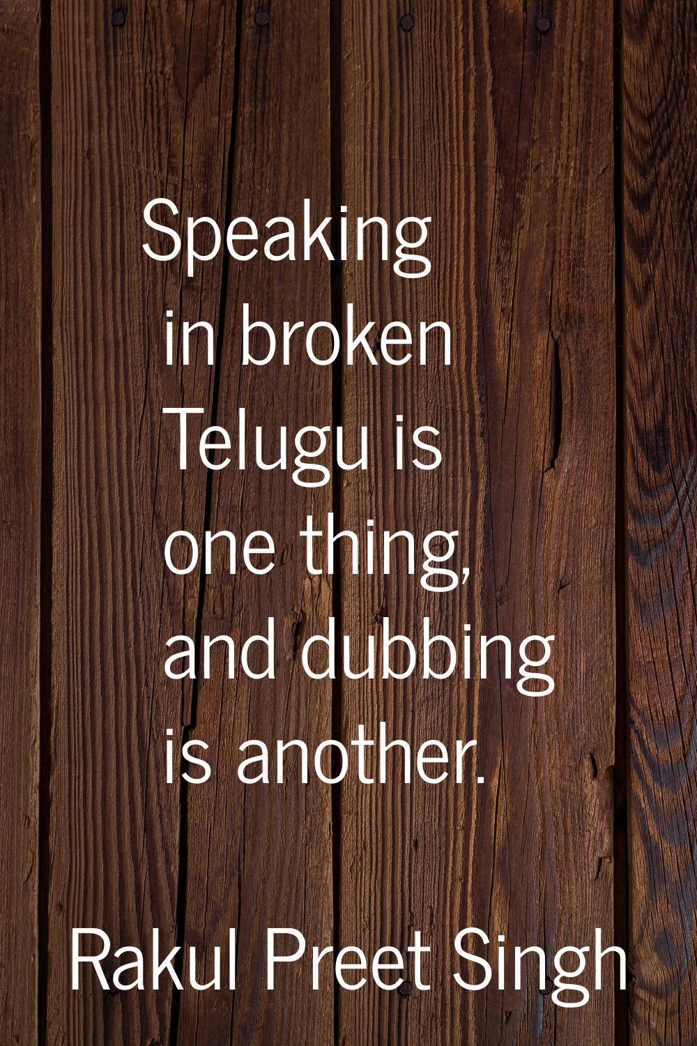 Speaking in broken Telugu is one thing, and dubbing is another.