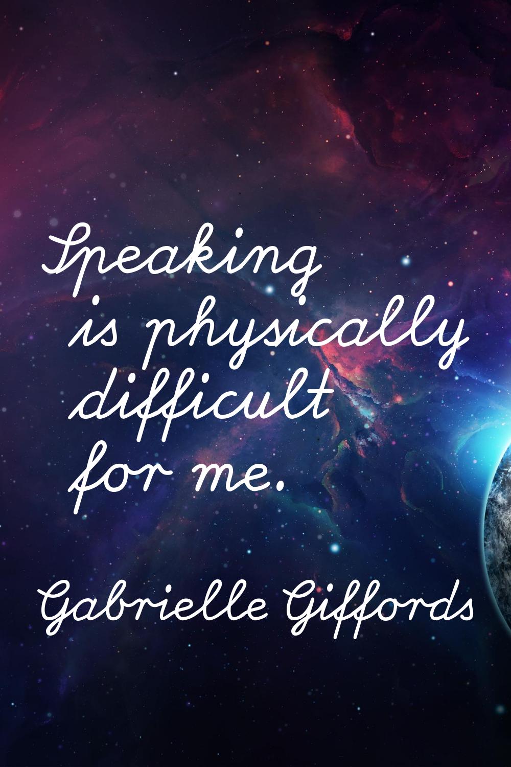 Speaking is physically difficult for me.
