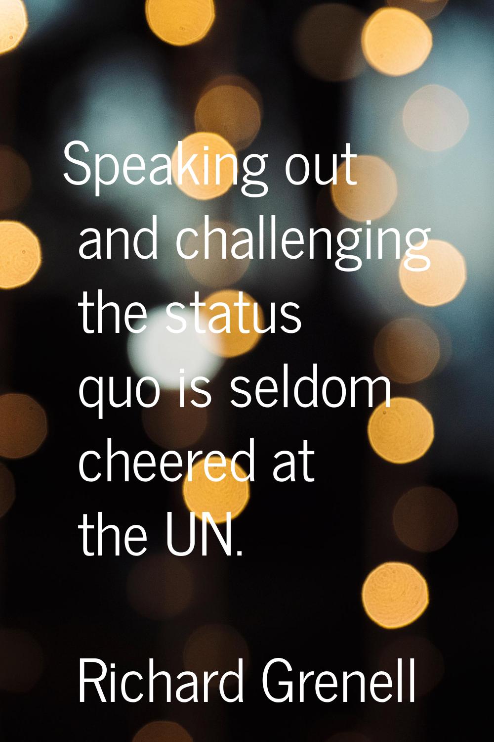 Speaking out and challenging the status quo is seldom cheered at the UN.