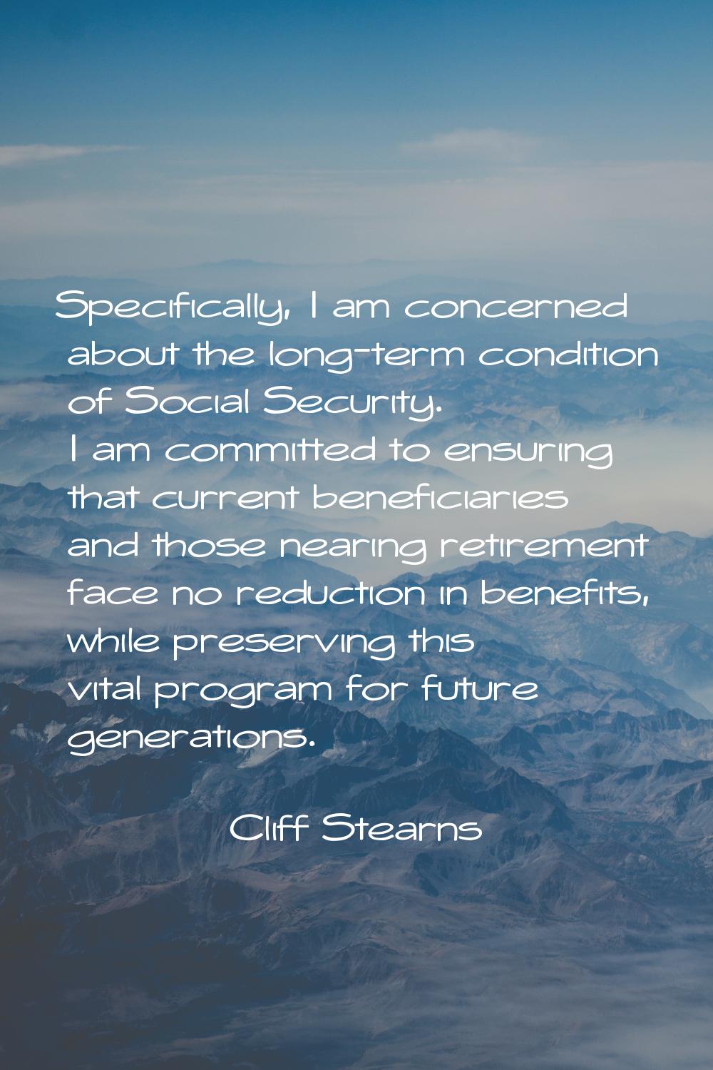 Specifically, I am concerned about the long-term condition of Social Security. I am committed to en