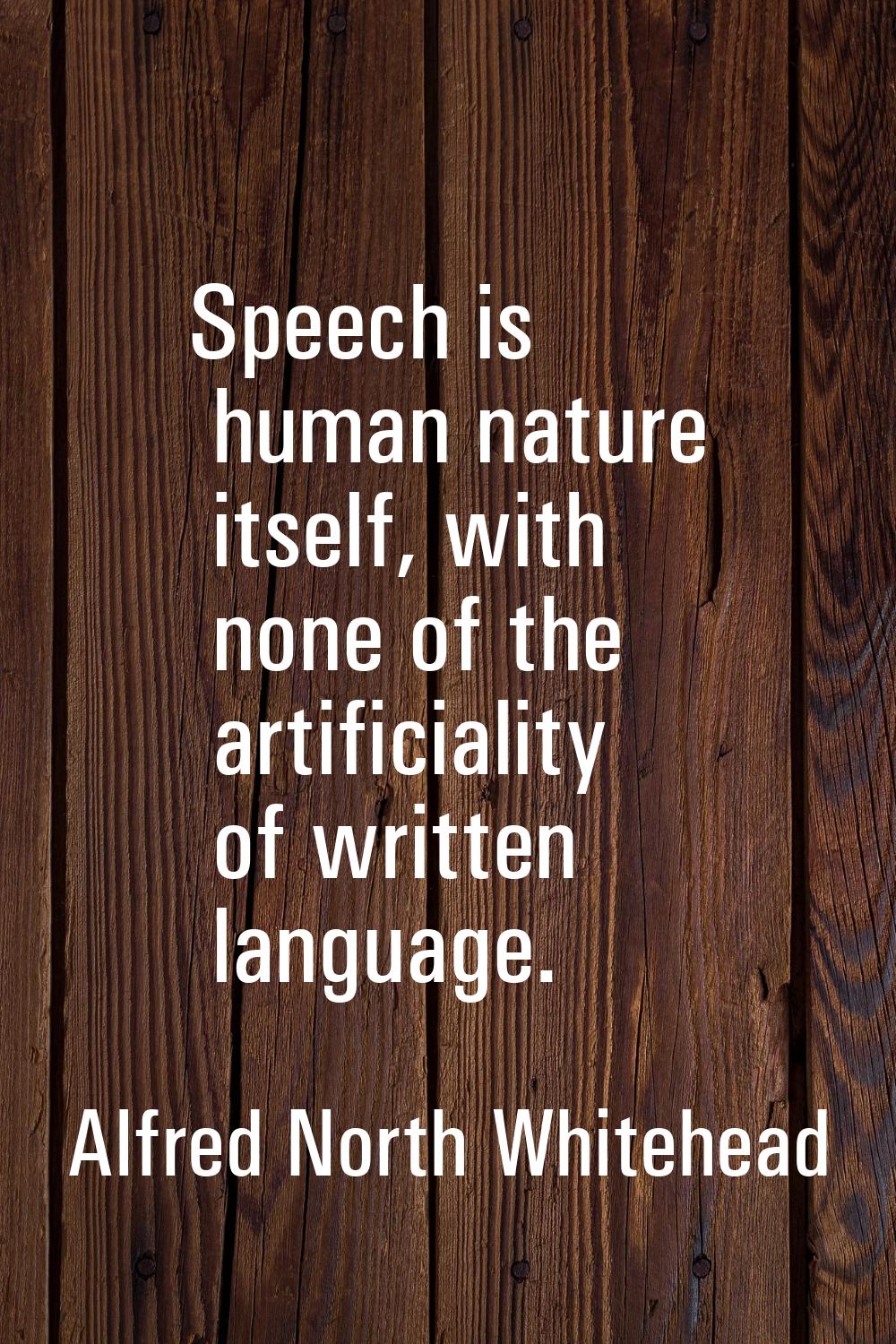 Speech is human nature itself, with none of the artificiality of written language.