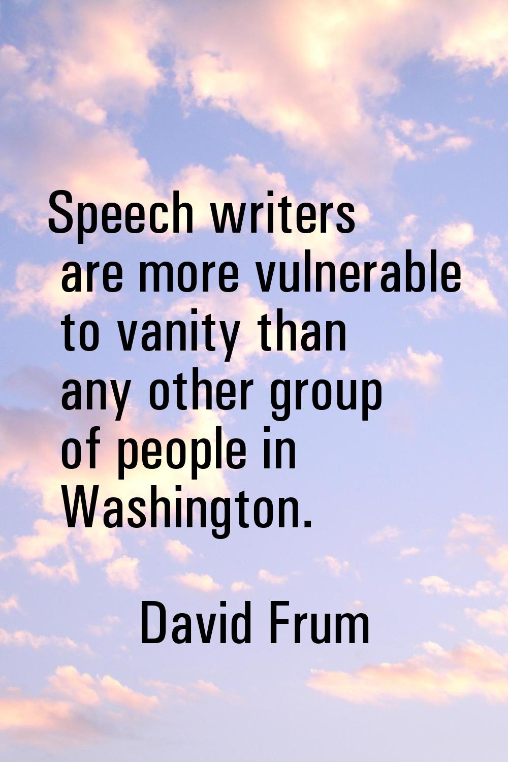 Speech writers are more vulnerable to vanity than any other group of people in Washington.