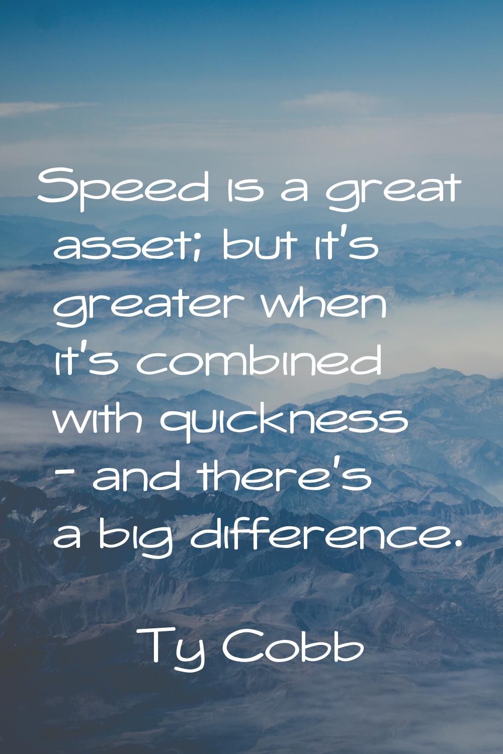 Speed is a great asset; but it's greater when it's combined with quickness - and there's a big diff