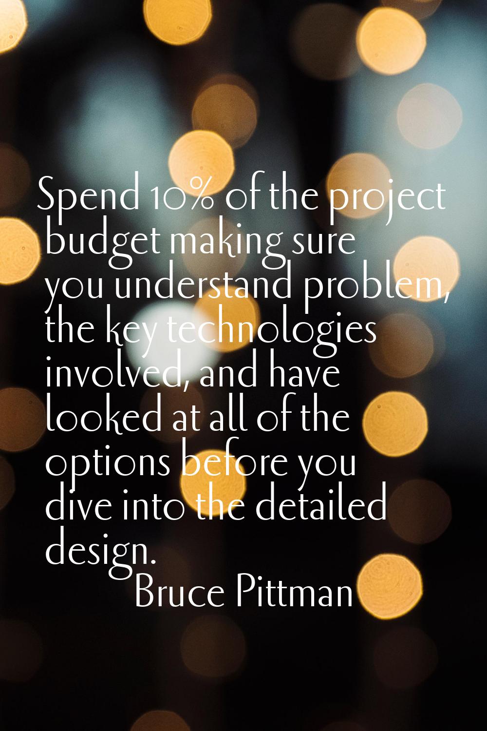Spend 10% of the project budget making sure you understand problem, the key technologies involved, 