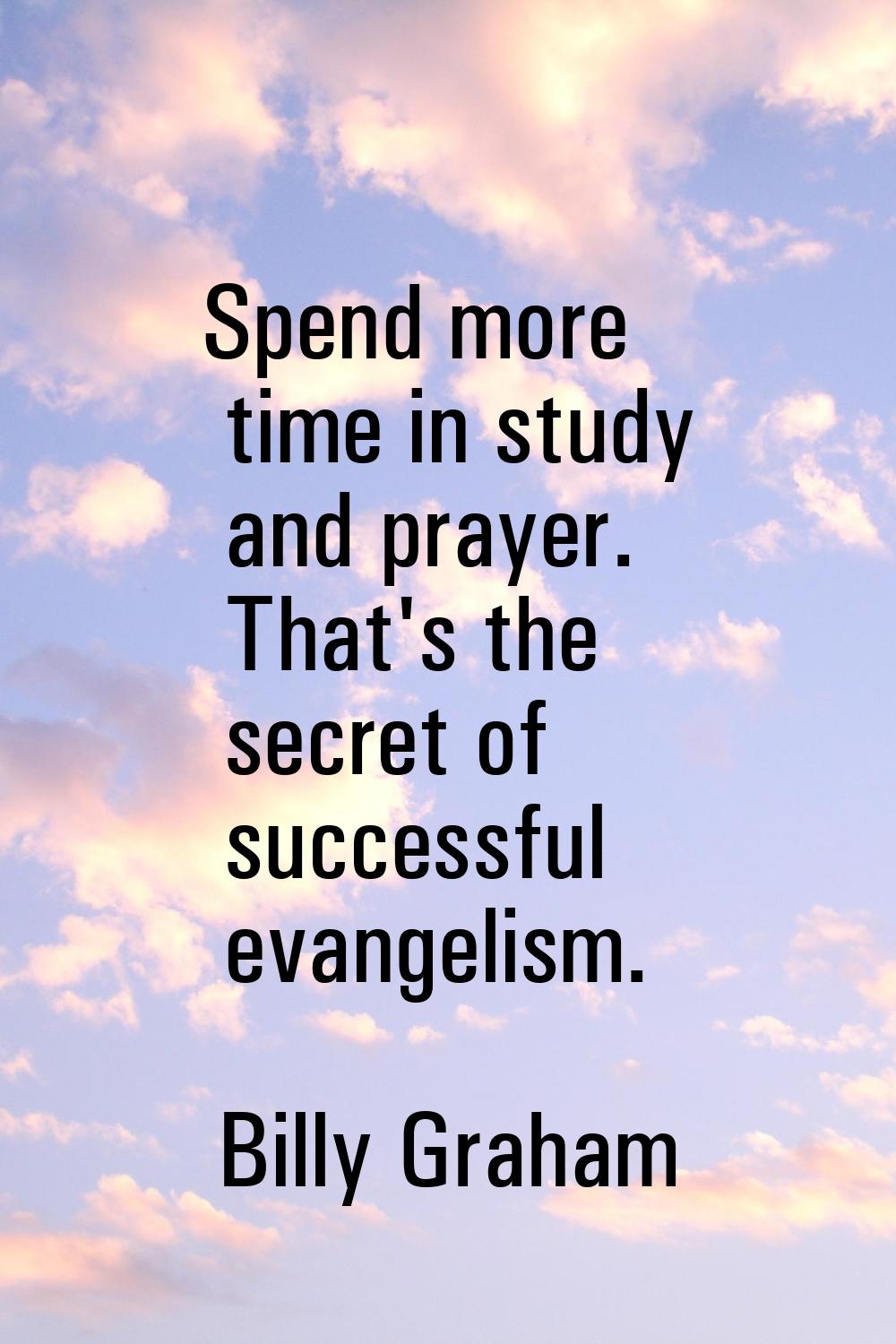 Spend more time in study and prayer. That's the secret of successful evangelism.