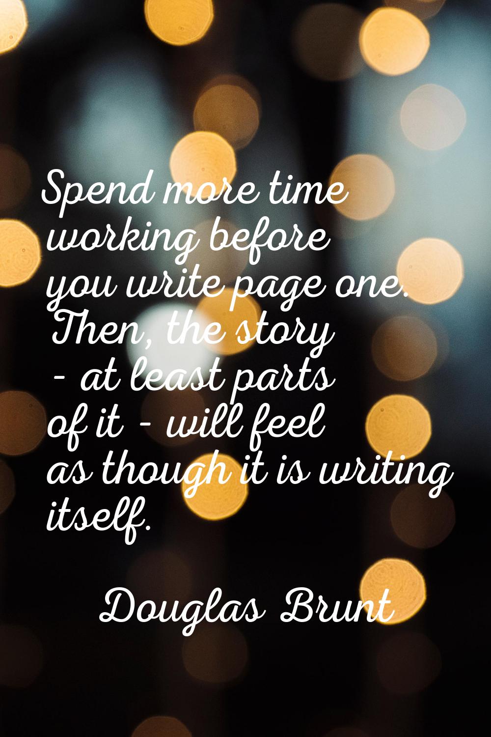 Spend more time working before you write page one. Then, the story - at least parts of it - will fe