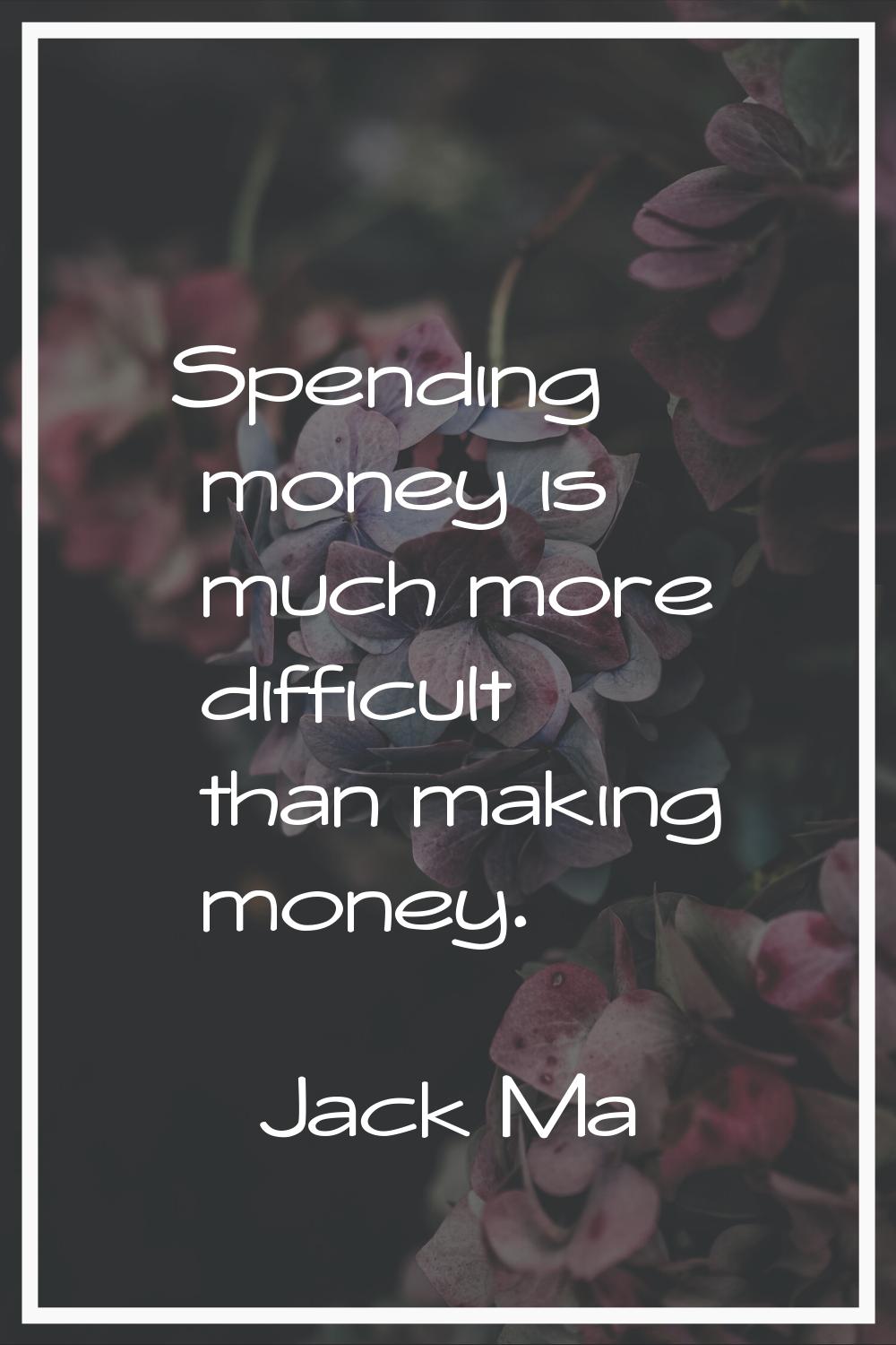 Spending money is much more difficult than making money.