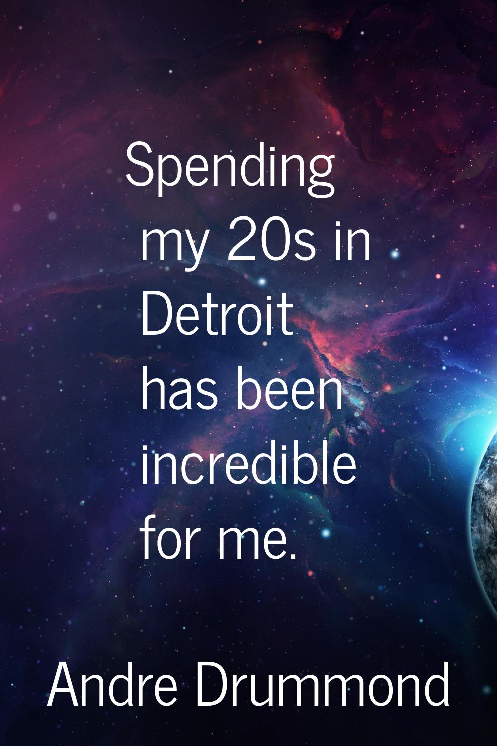 Spending my 20s in Detroit has been incredible for me.