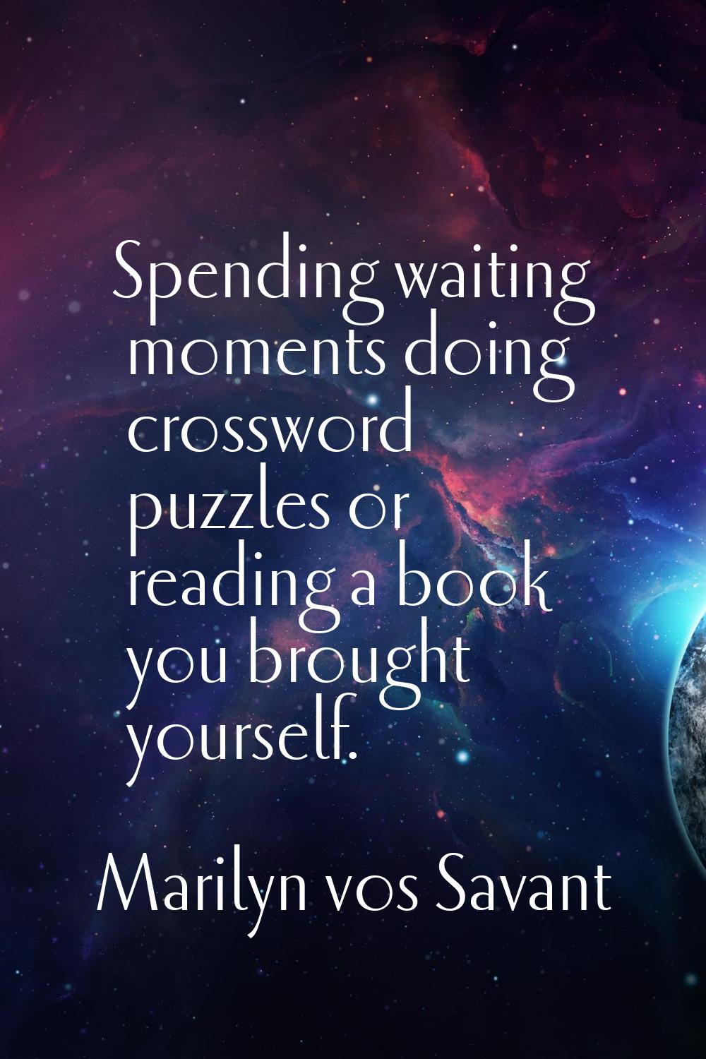 Spending waiting moments doing crossword puzzles or reading a book you brought yourself.