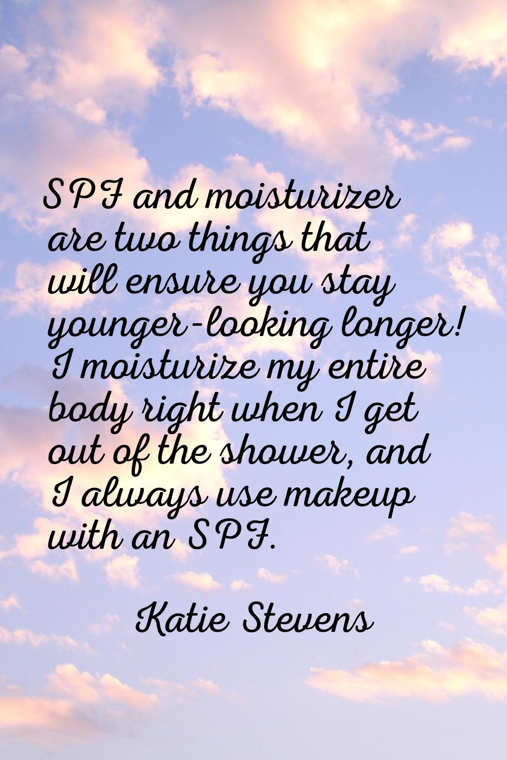 SPF and moisturizer are two things that will ensure you stay younger-looking longer! I moisturize m