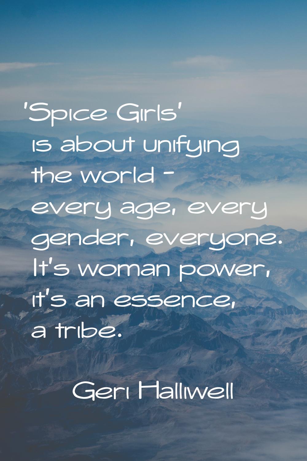 'Spice Girls' is about unifying the world - every age, every gender, everyone. It's woman power, it