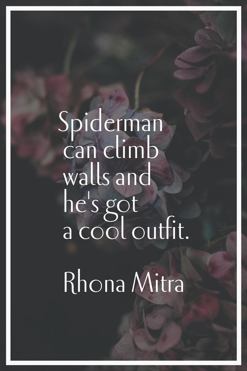Spiderman can climb walls and he's got a cool outfit.