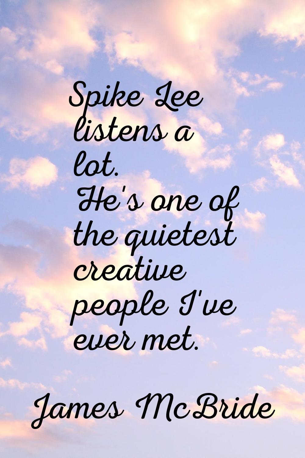 Spike Lee listens a lot. He's one of the quietest creative people I've ever met.