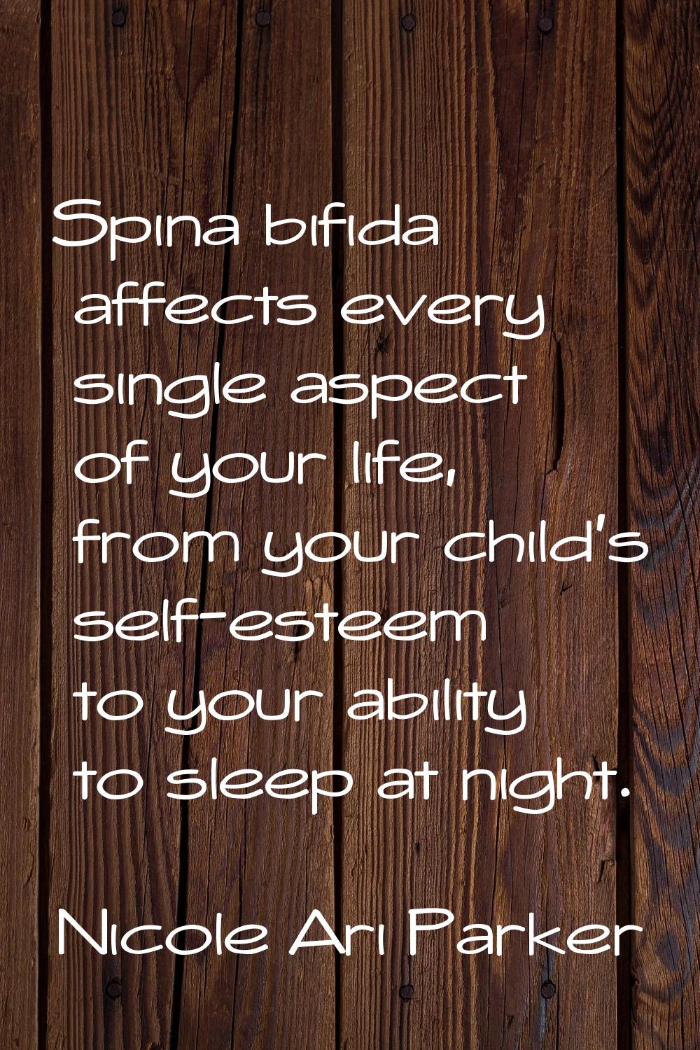 Spina bifida affects every single aspect of your life, from your child's self-esteem to your abilit