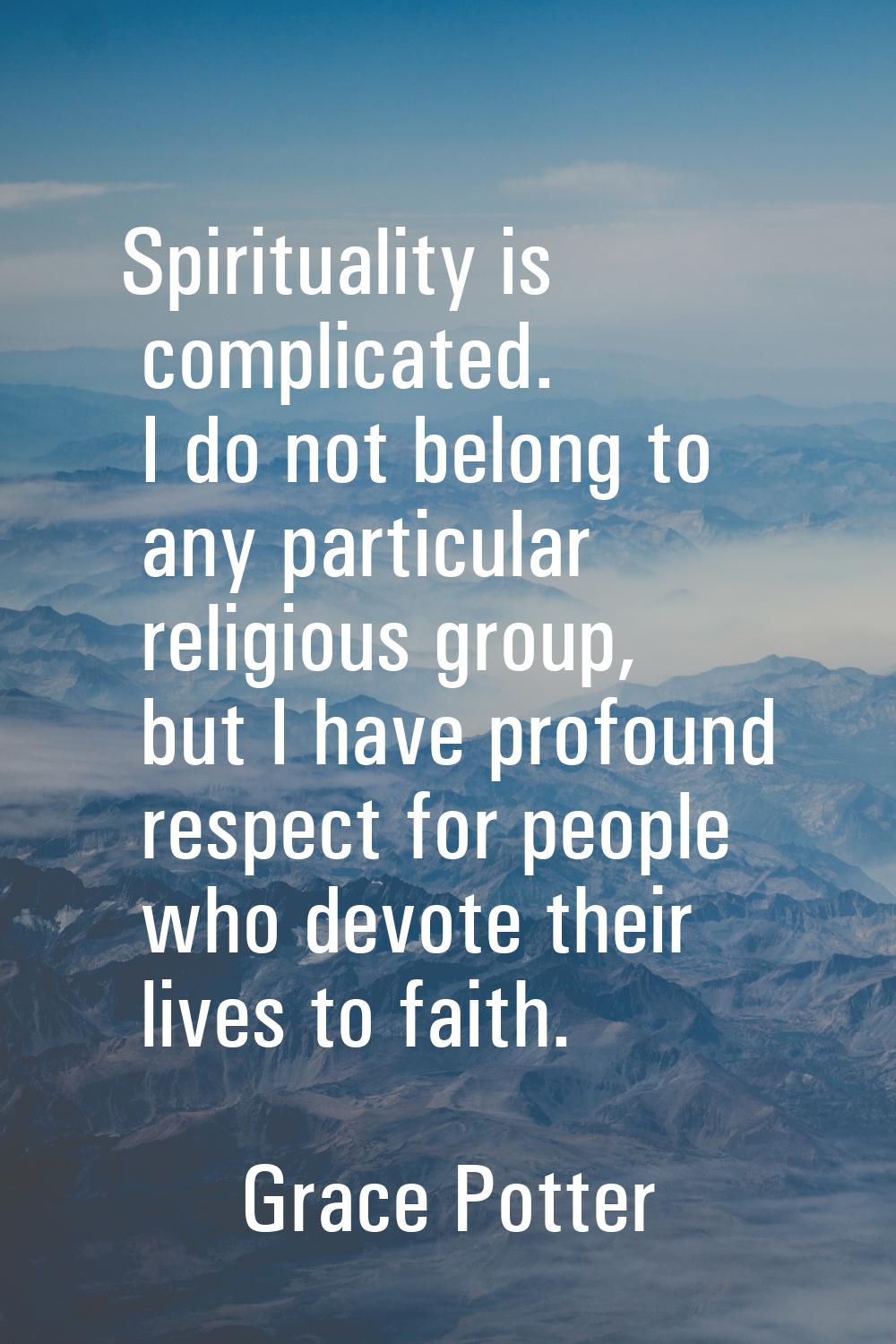 Spirituality is complicated. I do not belong to any particular religious group, but I have profound