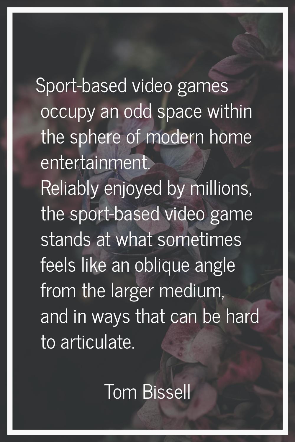Sport-based video games occupy an odd space within the sphere of modern home entertainment. Reliabl