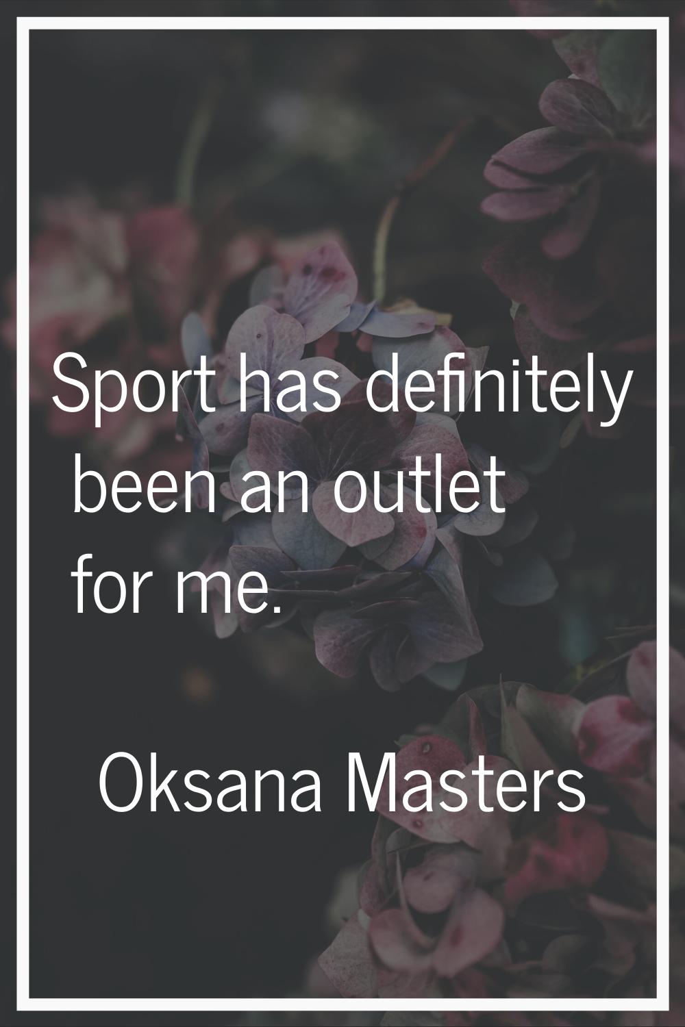 Sport has definitely been an outlet for me.