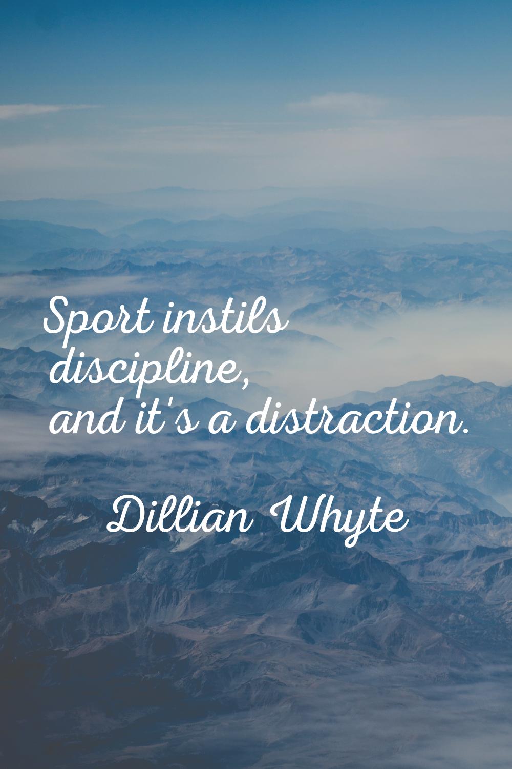 Sport instils discipline, and it's a distraction.