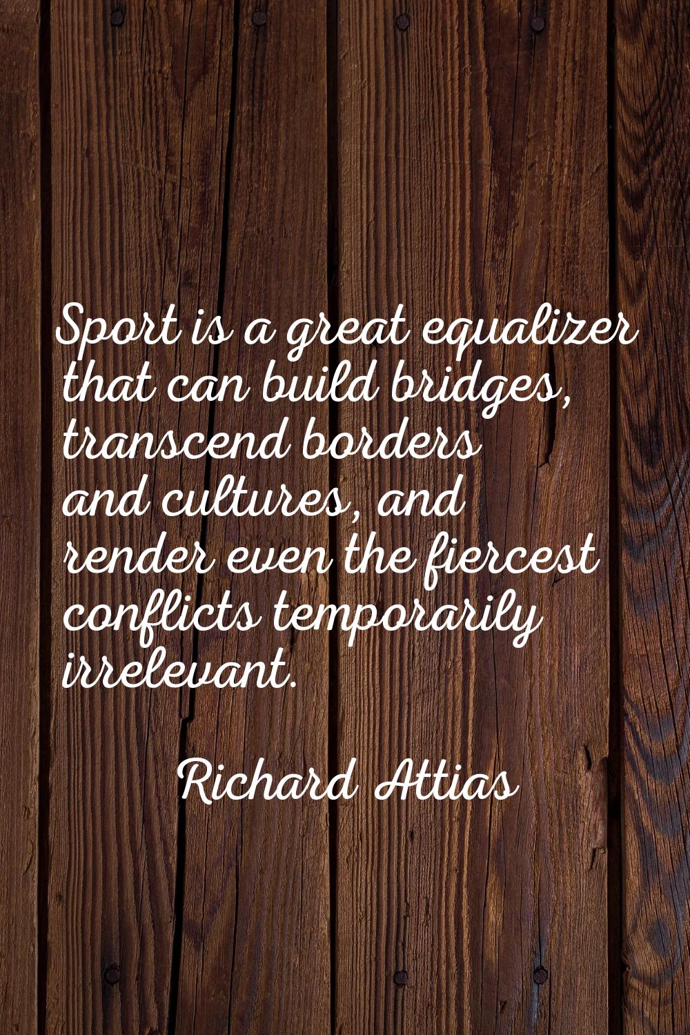 Sport is a great equalizer that can build bridges, transcend borders and cultures, and render even 