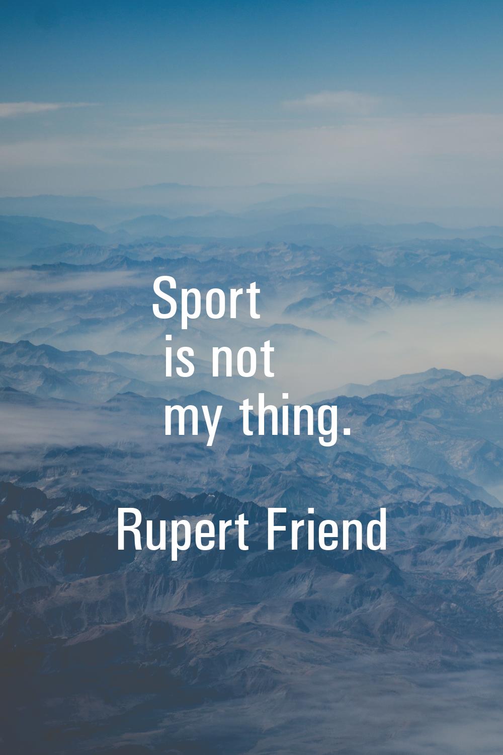 Sport is not my thing.