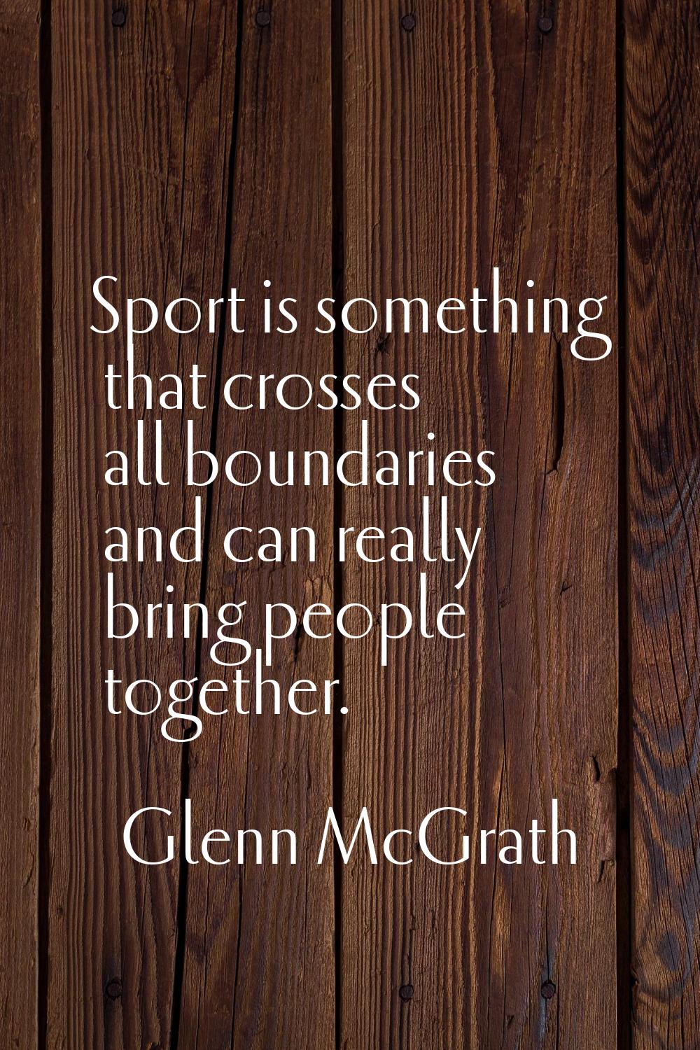 Sport is something that crosses all boundaries and can really bring people together.