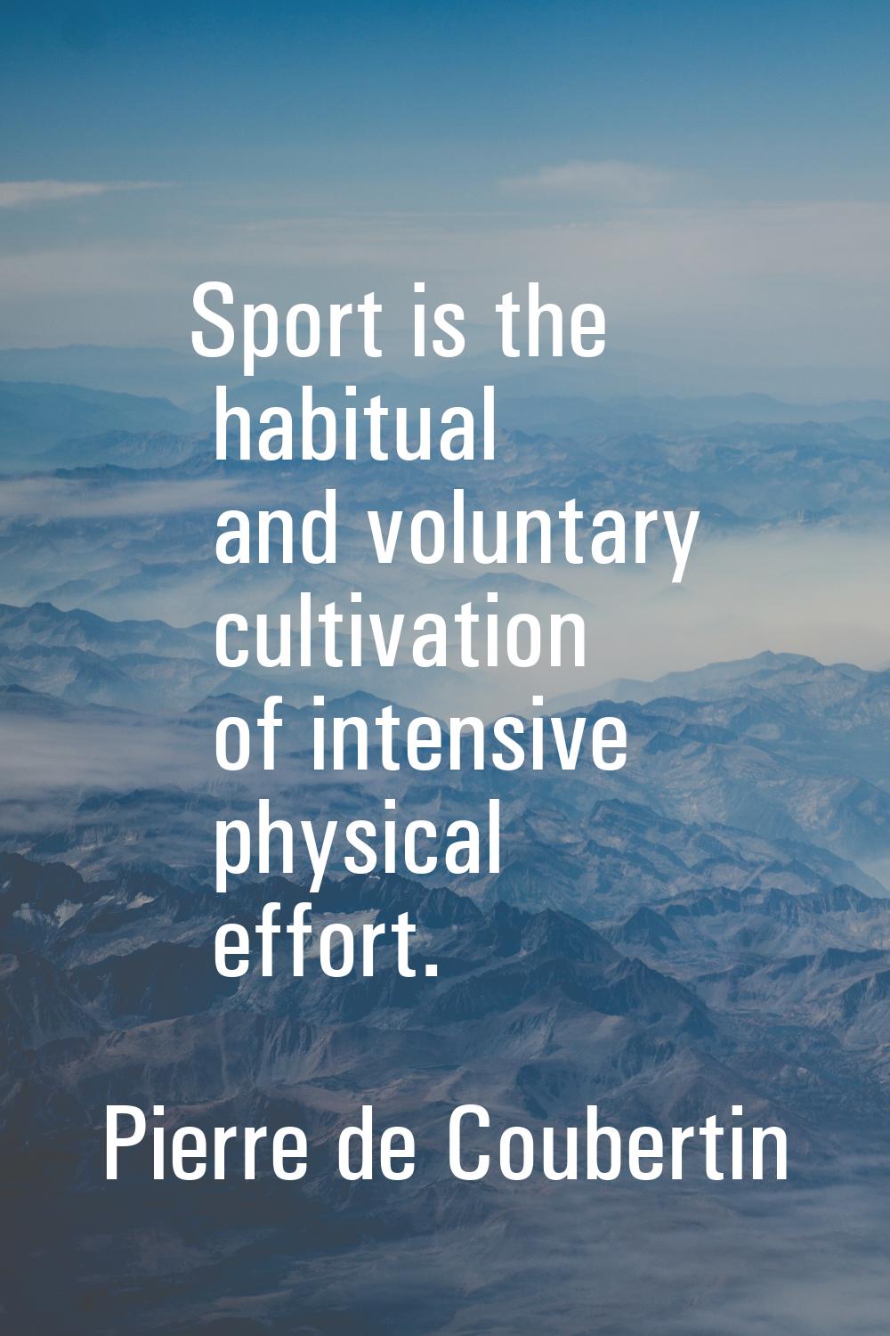 Sport is the habitual and voluntary cultivation of intensive physical effort.