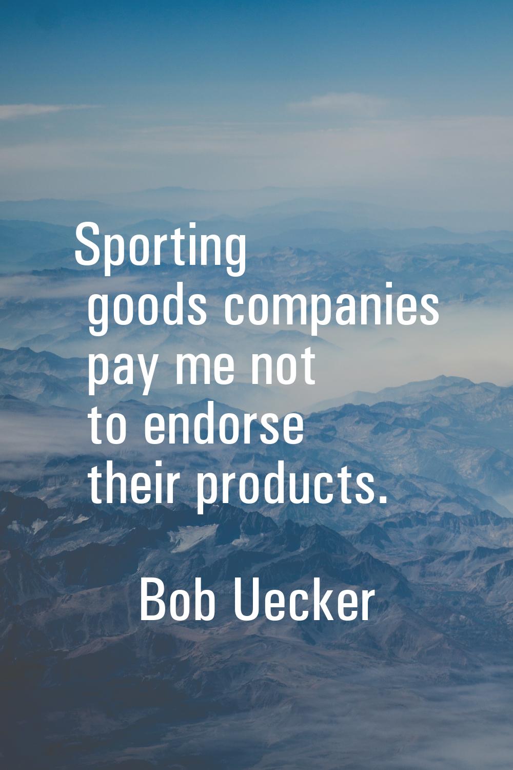 Sporting goods companies pay me not to endorse their products.