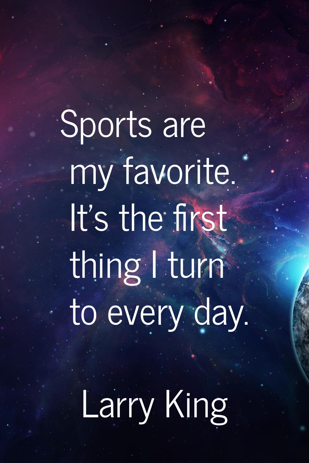 Sports are my favorite. It's the first thing I turn to every day.