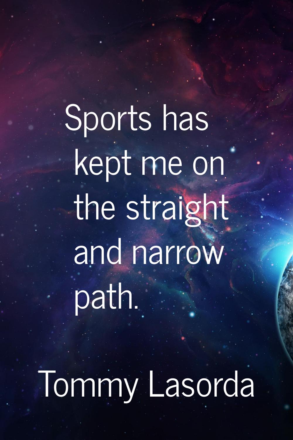 Sports has kept me on the straight and narrow path.