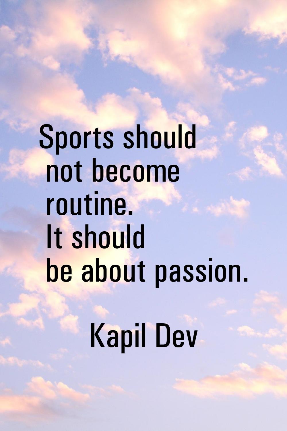 Sports should not become routine. It should be about passion.