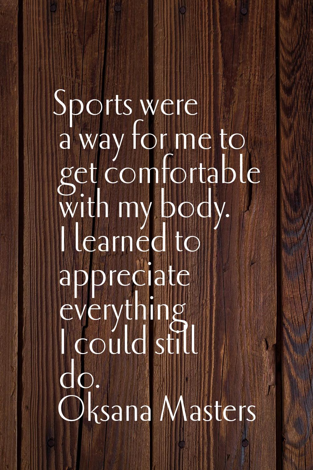 Sports were a way for me to get comfortable with my body. I learned to appreciate everything I coul