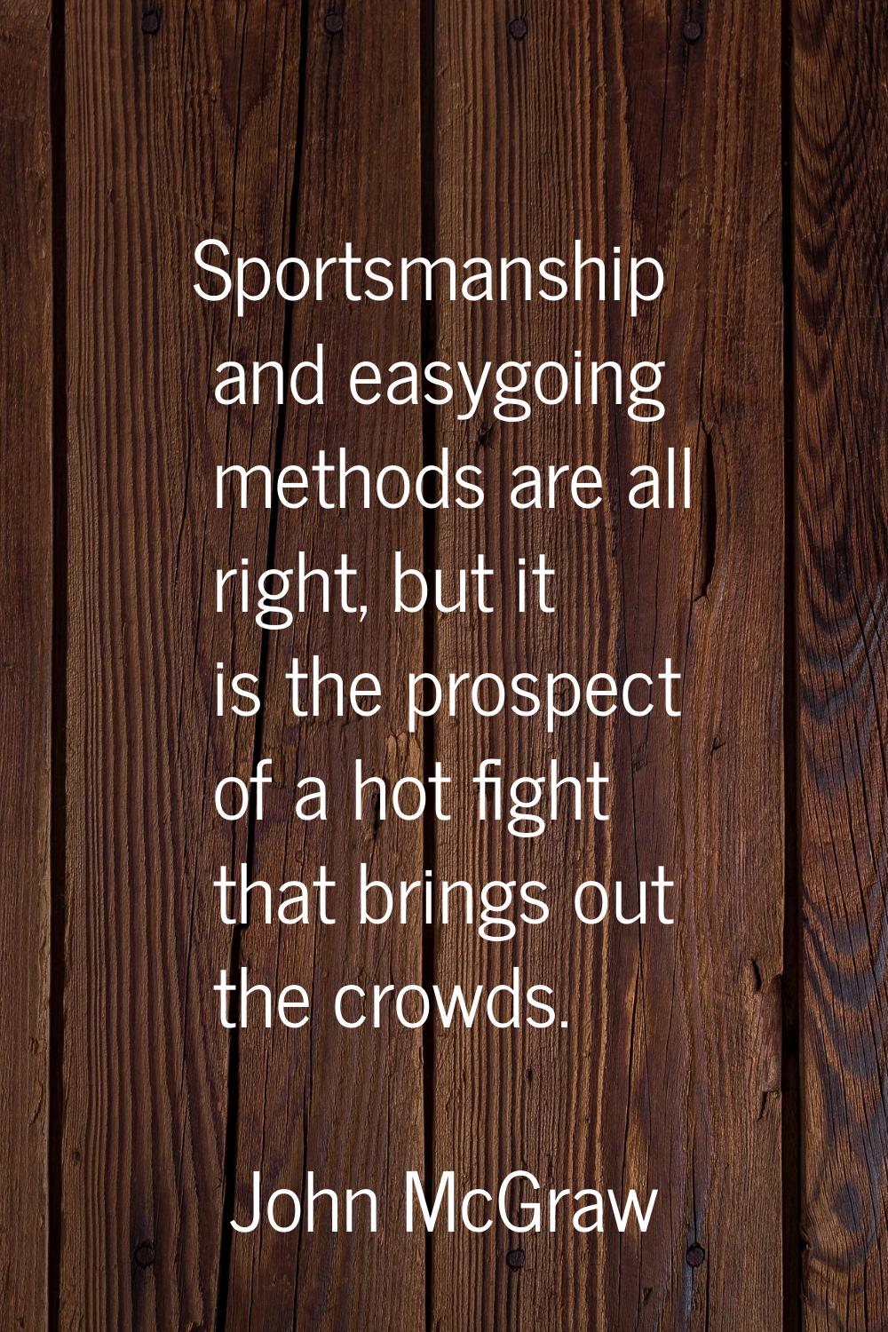 Sportsmanship and easygoing methods are all right, but it is the prospect of a hot fight that bring