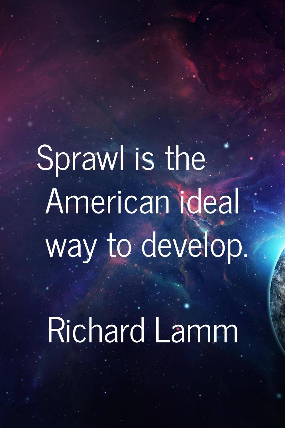 Sprawl is the American ideal way to develop.