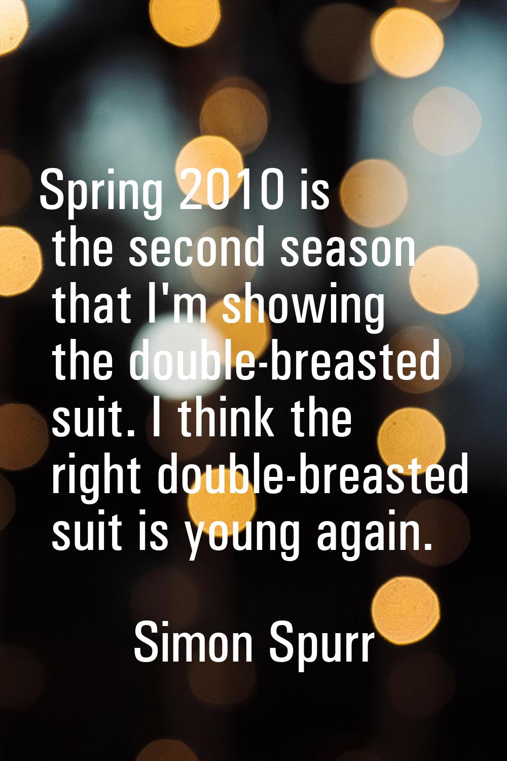 Spring 2010 is the second season that I'm showing the double-breasted suit. I think the right doubl