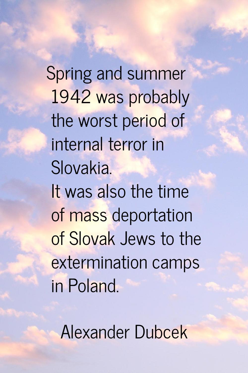 Spring and summer 1942 was probably the worst period of internal terror in Slovakia. It was also th