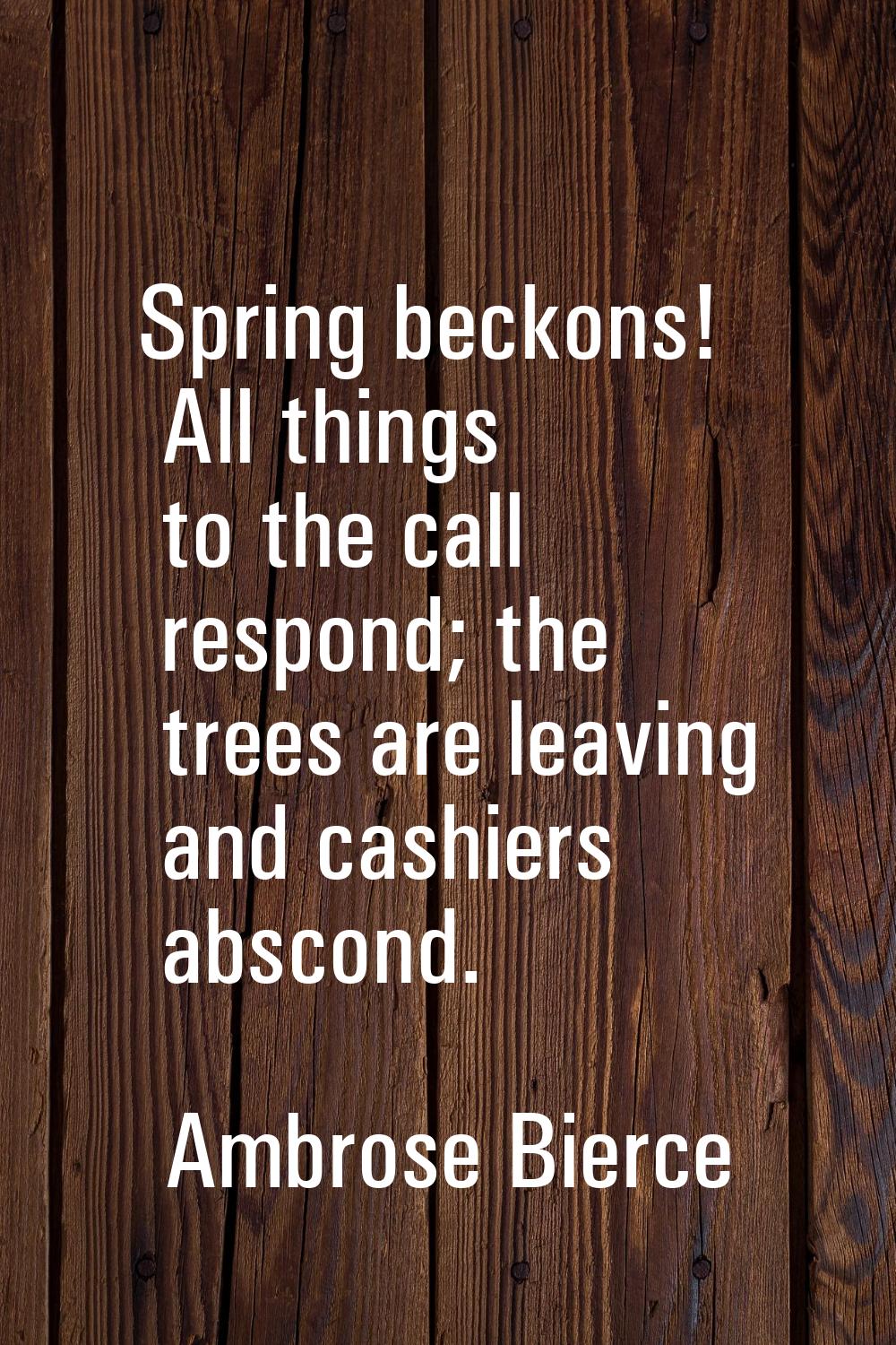 Spring beckons! All things to the call respond; the trees are leaving and cashiers abscond.