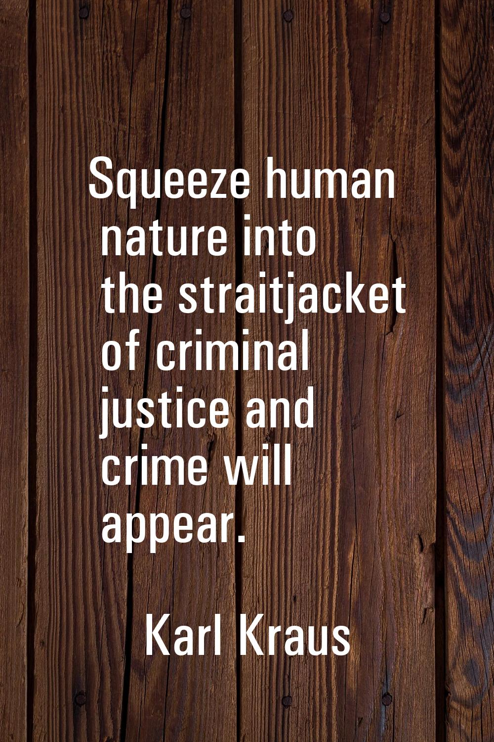 Squeeze human nature into the straitjacket of criminal justice and crime will appear.