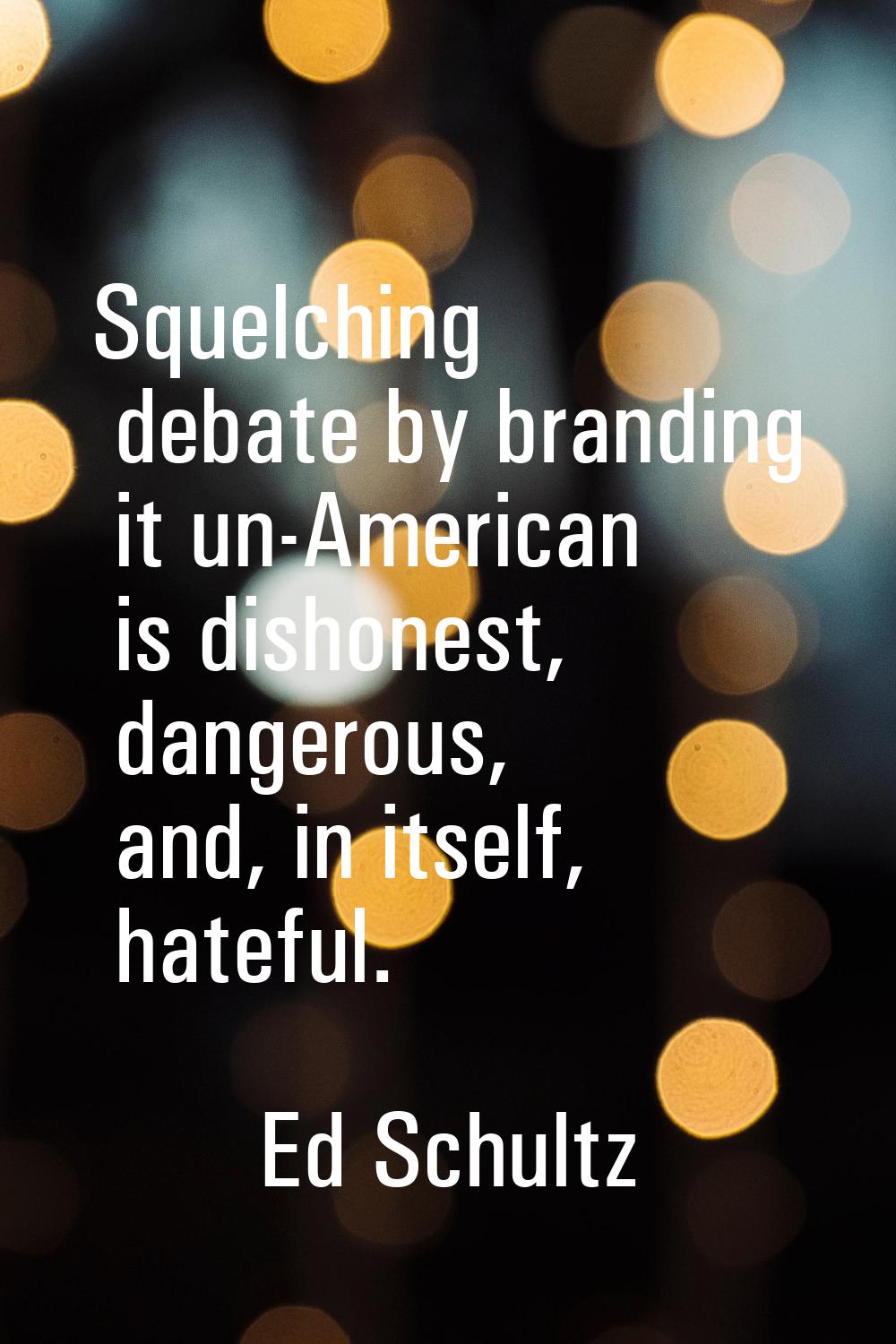 Squelching debate by branding it un-American is dishonest, dangerous, and, in itself, hateful.