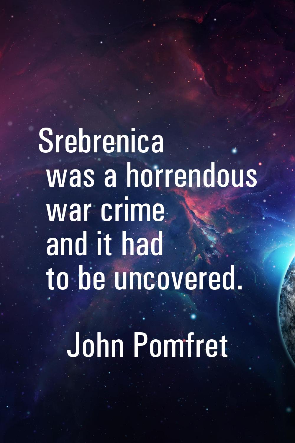 Srebrenica was a horrendous war crime and it had to be uncovered.