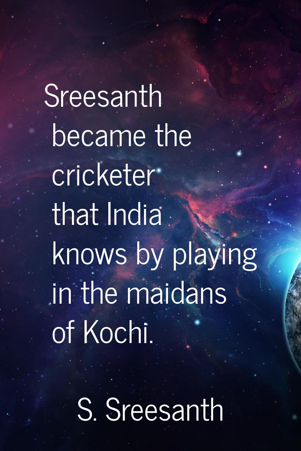 Sreesanth became the cricketer that India knows by playing in the maidans of Kochi.