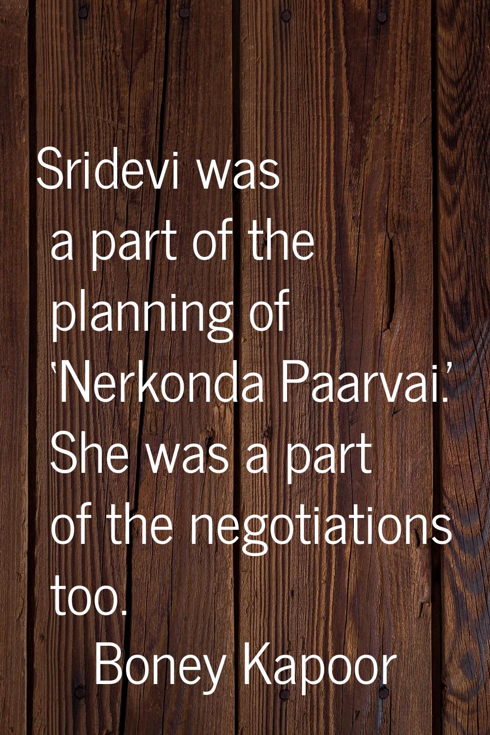Sridevi was a part of the planning of ‘Nerkonda Paarvai.' She was a part of the negotiations too.