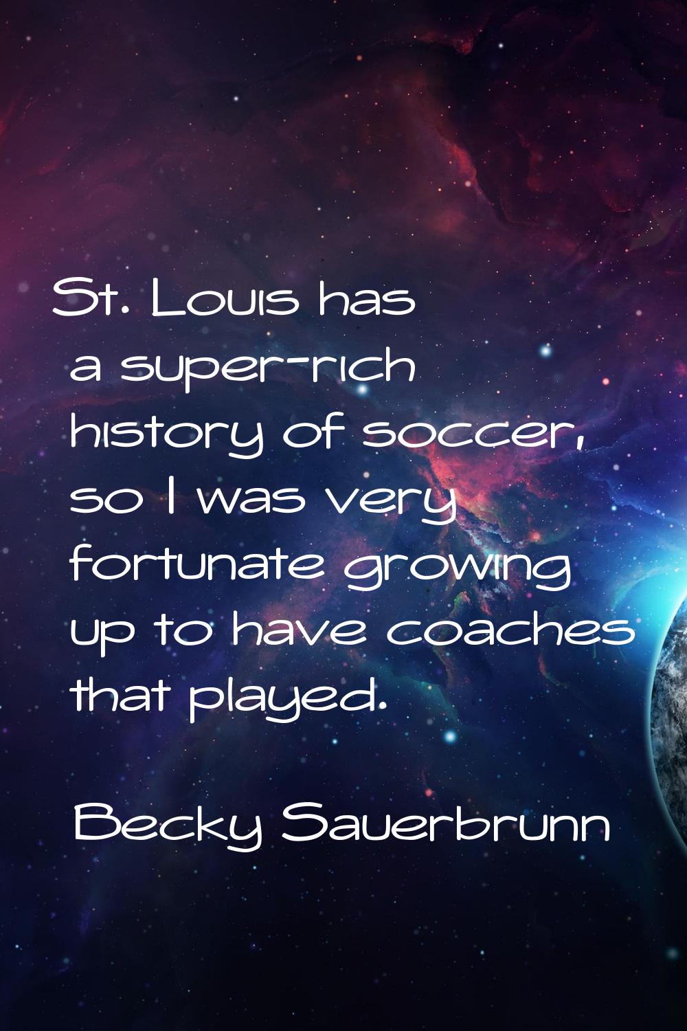 St. Louis has a super-rich history of soccer, so I was very fortunate growing up to have coaches th
