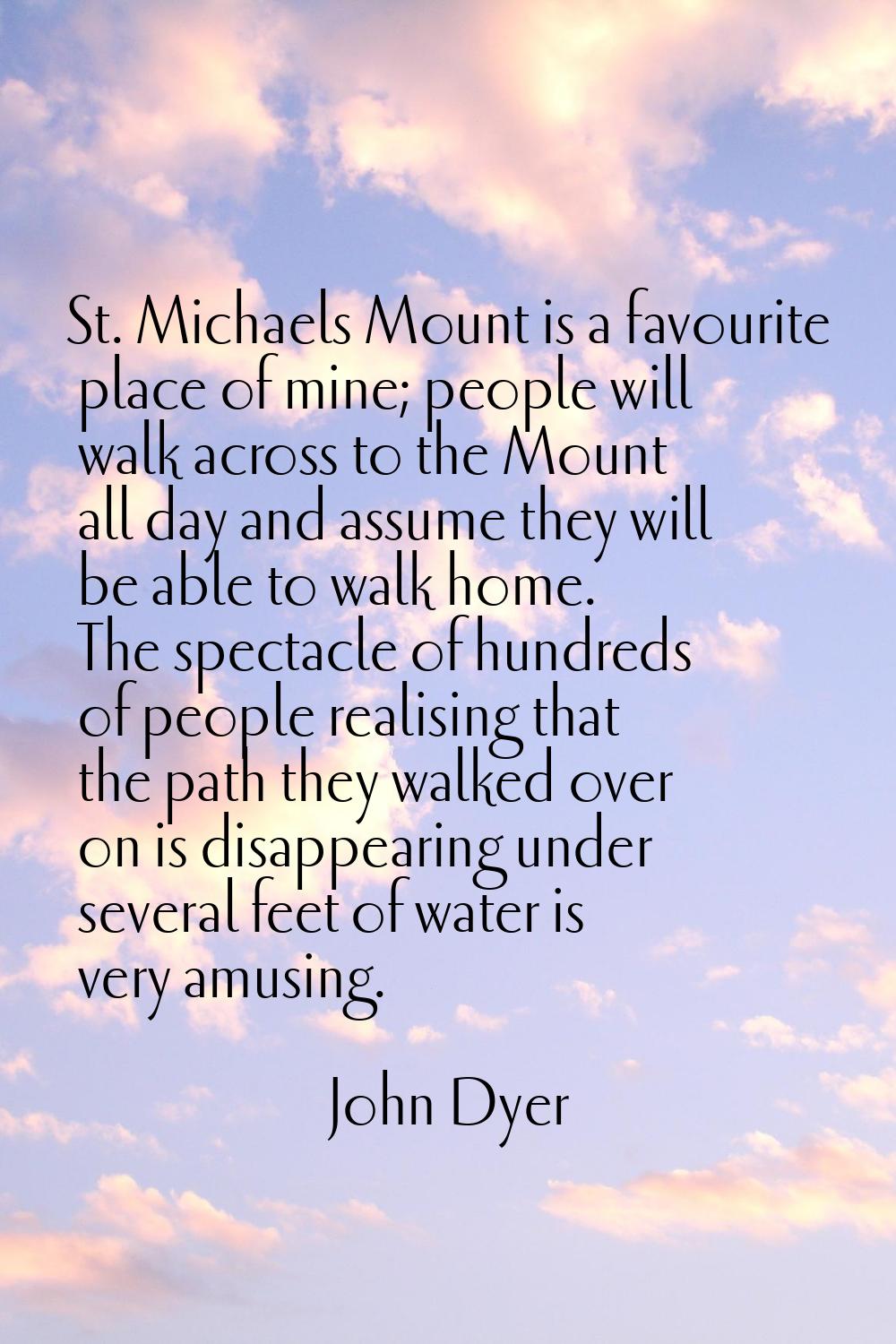 St. Michaels Mount is a favourite place of mine; people will walk across to the Mount all day and a