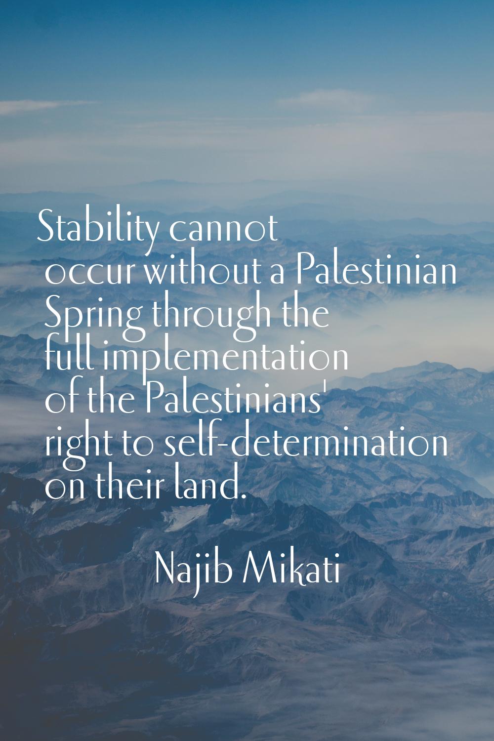 Stability cannot occur without a Palestinian Spring through the full implementation of the Palestin
