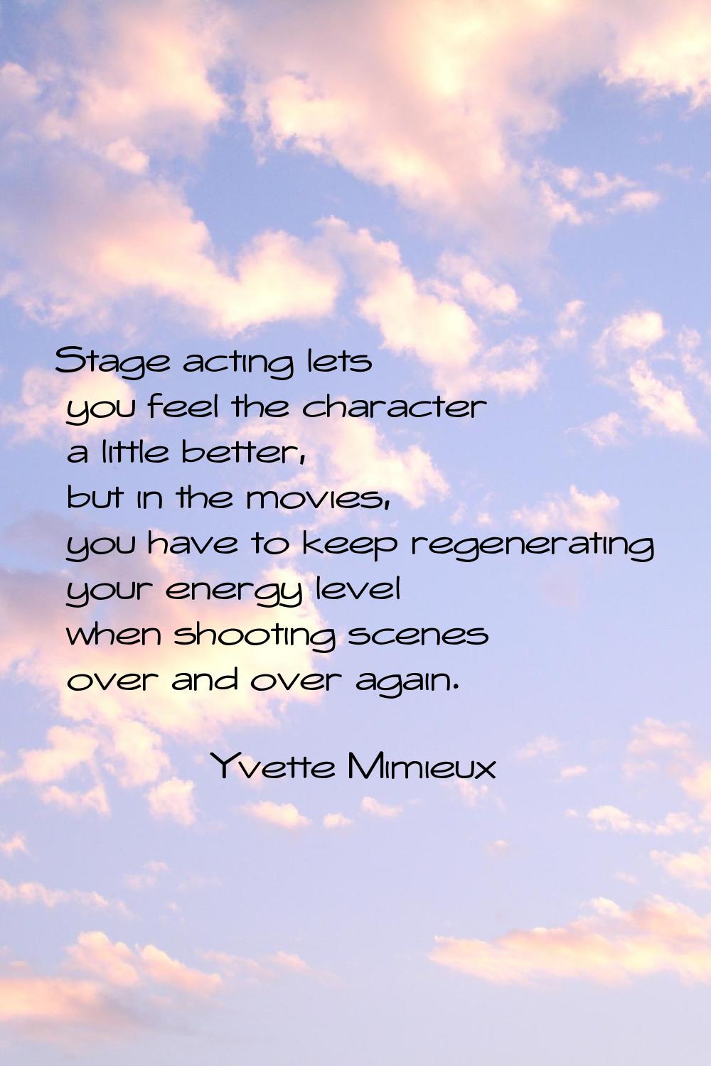 Stage acting lets you feel the character a little better, but in the movies, you have to keep regen