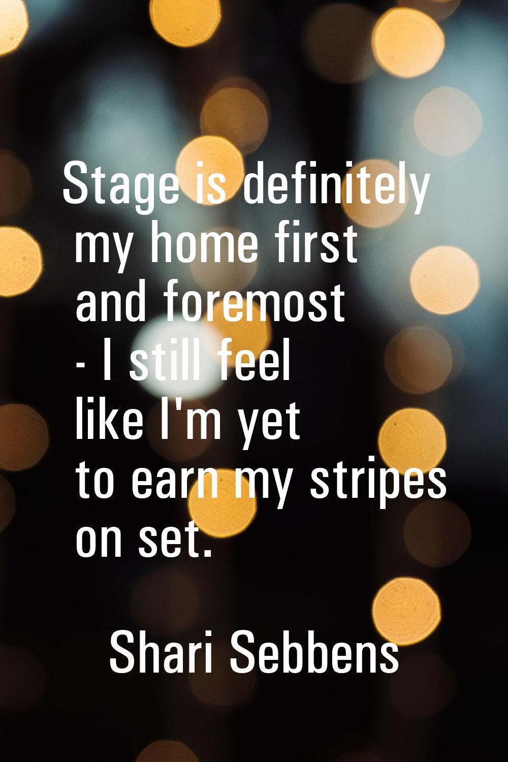 Stage is definitely my home first and foremost - I still feel like I'm yet to earn my stripes on se
