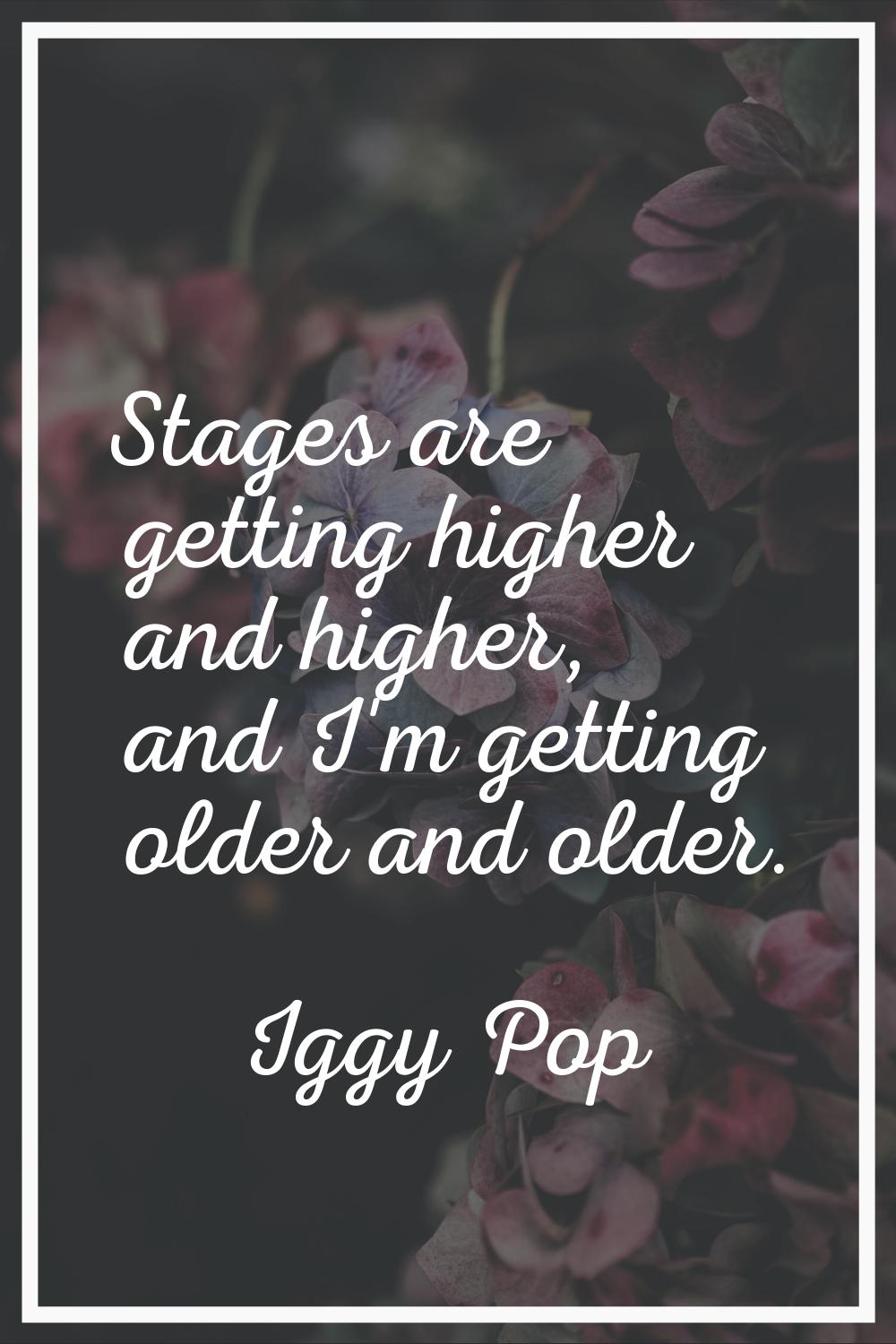 Stages are getting higher and higher, and I'm getting older and older.
